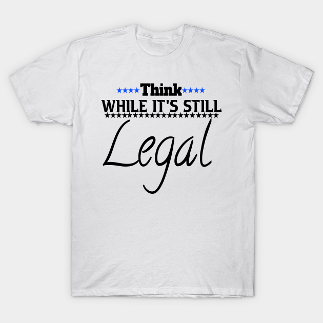 Think While It's Still Legal Think While Its Still Legal Political